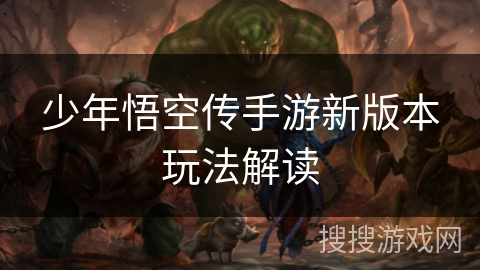 少年悟空传手游新版本玩法解读