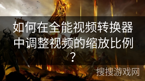 如何在全能视频转换器中调整视频的缩放比例？