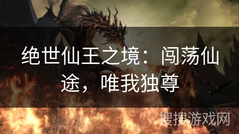 绝世仙王之境:闯荡仙途,唯我独尊 绝世仙王之境:闯荡仙途,唯我独尊