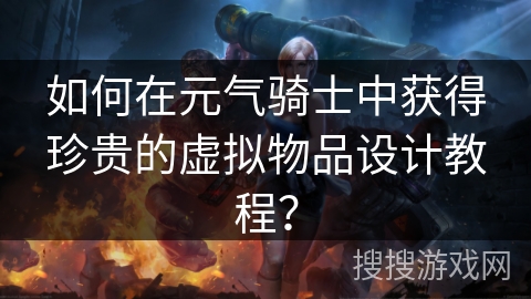 如何在元气骑士中获得珍贵的虚拟物品设计教程？