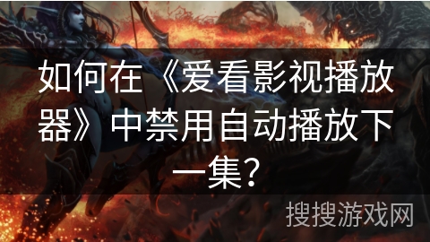 如何在《爱看影视播放器》中禁用自动播放下一集？