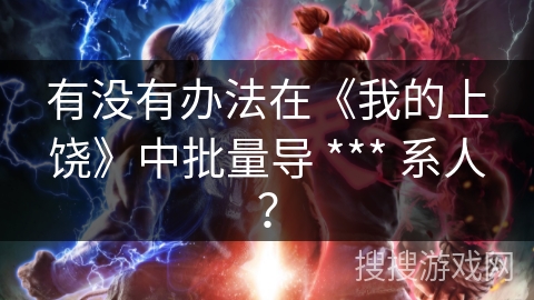 有没有办法在《我的上饶》中批量导 *** 系人？