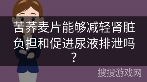 苦荞麦片能够减轻肾脏负担和促进尿液排泄吗？