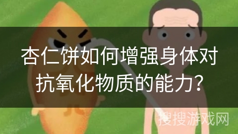 杏仁饼如何增强身体对抗氧化物质的能力？