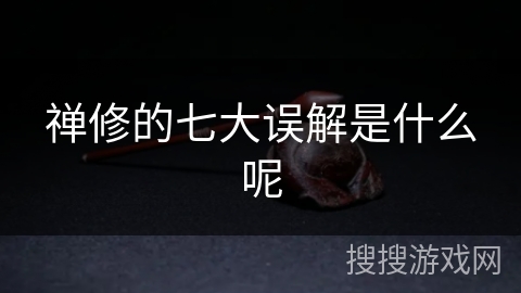 禅修的七大误解是什么呢