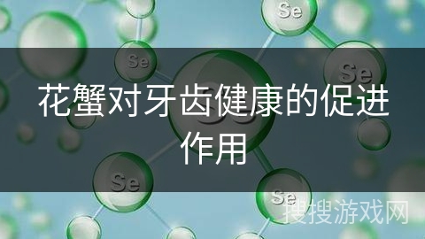 花蟹对牙齿健康的促进作用