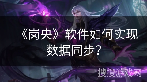 《岗央》软件如何实现数据同步？