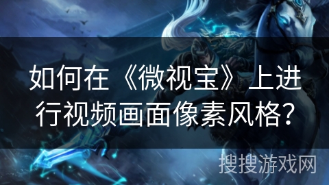 如何在《微视宝》上进行视频画面像素风格？