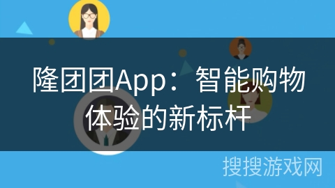 隆团团App：智能购物体验的新标杆