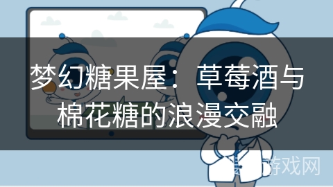 梦幻糖果屋：草莓酒与棉花糖的浪漫交融