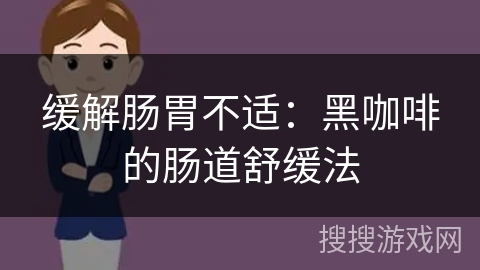 缓解肠胃不适：黑咖啡的肠道舒缓法