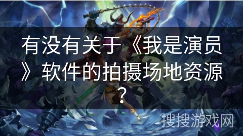 有没有关于《我是演员》软件的拍摄场地资源？
