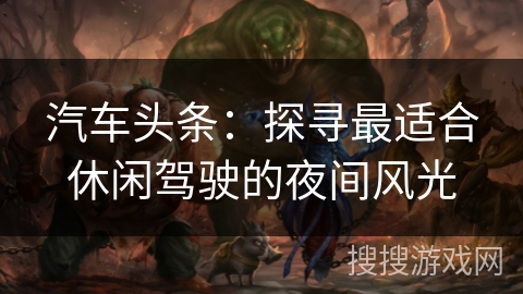 汽车头条：探寻最适合休闲驾驶的夜间风光