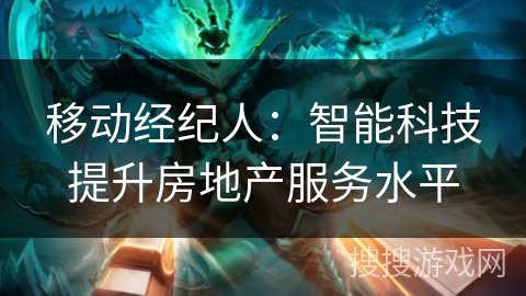 移动经纪人：智能科技提升房地产服务水平