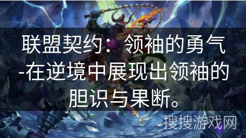 联盟契约：领袖的勇气-在逆境中展现出领袖的胆识与果断。