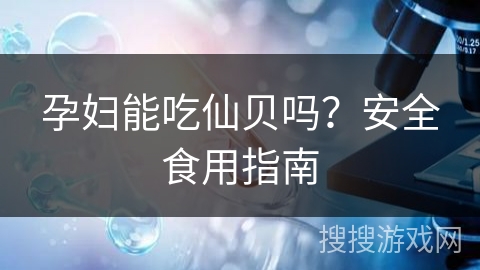 孕妇能吃仙贝吗？安全食用指南