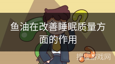 鱼油在改善睡眠质量方面的作用