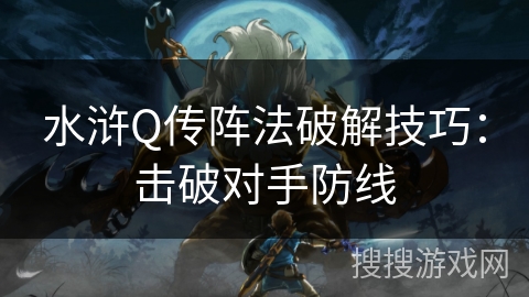水浒Q传阵法破解技巧：击破对手防线