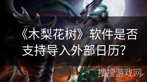 《木梨花树》软件是否支持导入外部日历？