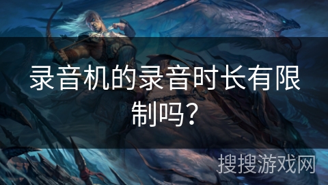 录音机的录音时长有限制吗？