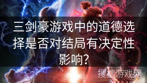三剑豪游戏中的道德选择是否对结局有决定性影响？