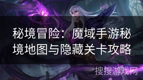 秘境冒险：魔域手游秘境地图与隐藏关卡攻略