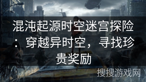 混沌起源时空迷宫探险：穿越异时空，寻找珍贵奖励