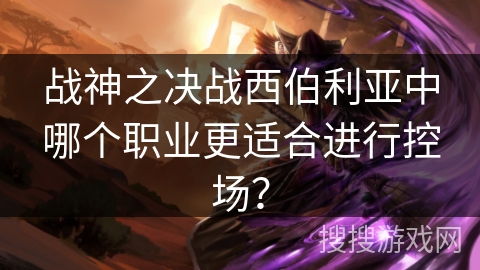 战神之决战西伯利亚中哪个职业更适合进行控场？