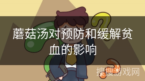 蘑菇汤对预防和缓解贫血的影响