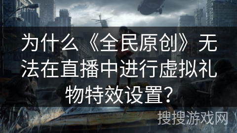 为什么《全民原创》无法在直播中进行虚拟礼物特效设置？