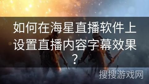 如何在海星直播软件上设置直播内容字幕效果？