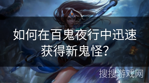 如何在百鬼夜行中迅速获得新鬼怪？