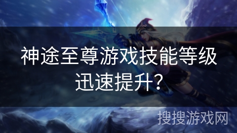 神途至尊游戏技能等级迅速提升？