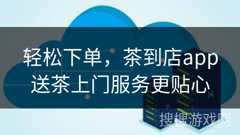 轻松下单，茶到店app送茶上门服务更贴心