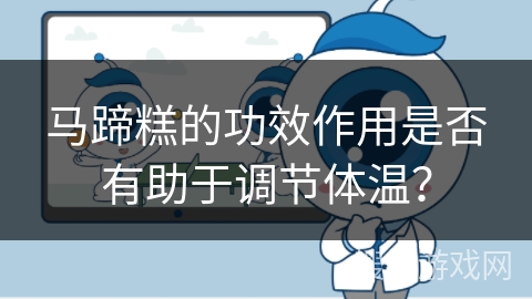 马蹄糕的功效作用是否有助于调节体温？