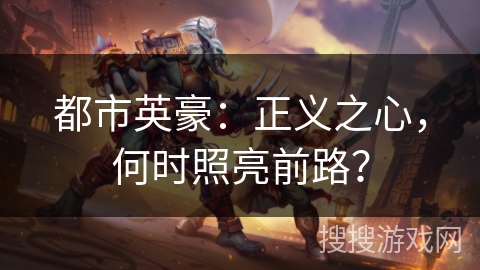 都市英豪：正义之心，何时照亮前路？