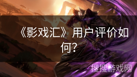 《影戏汇》用户评价如何? 《影戏汇》用户评价如何?