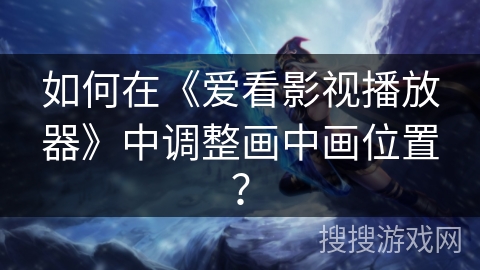 如何在《爱看影视播放器》中调整画中画位置？
