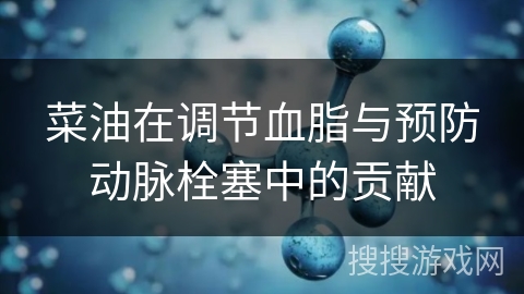 菜油在调节血脂与预防动脉栓塞中的贡献