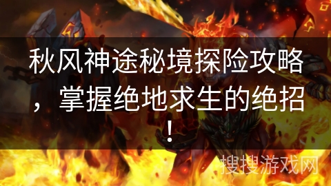 秋风神途秘境探险攻略，掌握绝地求生的绝招！