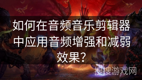 如何在音频音乐剪辑器中应用音频增强和减弱效果? 如何在音频音乐剪辑器中应用音频增强和减弱效果?