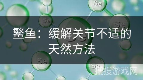 鳘鱼：缓解关节不适的天然方法