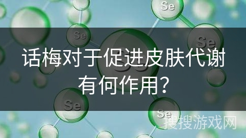 话梅对于促进皮肤代谢有何作用？