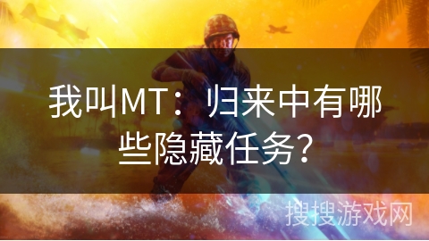 我叫MT:归来中有哪些隐藏任务? 我叫MT:归来中有哪些隐藏任务?