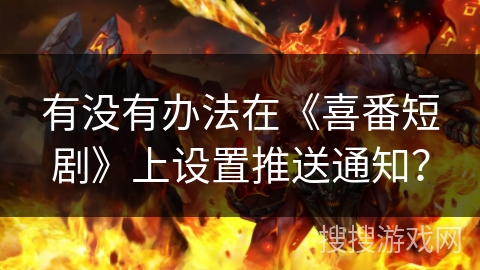 有没有办法在《喜番短剧》上设置推送通知？