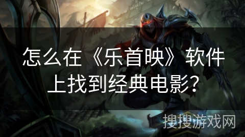 怎么在《乐首映》软件上找到经典电影？