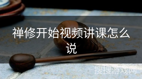 禅修开始视频讲课怎么说 禅修开始视频讲课怎么说