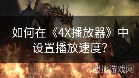 如何在《4X播放器》中设置播放速度? 如何在《4X播放器》中设置播放速度?
