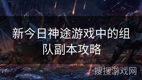 新今日神途游戏中的组队副本攻略 新今日神途游戏中的组队副本攻略