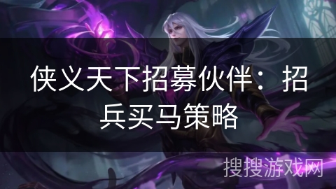 侠义天下招募伙伴：招兵买马策略